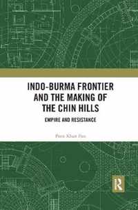 Indo-Burma Frontier and the Making of the Chin Hills: Empire and Resistance