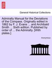 Admiralty Manual for the Deviations of the Compass. Originally Edited in 1862 by F. J. Evans ... and Archibald Smith ... Sixth Edition. Published by Order of ... the Admiralty. [With Plates.]