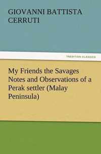 My Friends the Savages Notes and Observations of a Perak settler (Malay Peninsula)