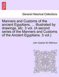 Manners and Customs of the Ancient Egyptians, ... Illustrated by Drawings, Etc. 3 Vol. (a Second Series of the Manners and Customs of the Ancient Egyp