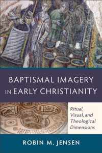 Baptismal Imagery in Early Christianity Ritual, Visual, And Theological Dimensions