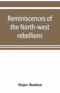 Reminiscences of the North-west rebellions, with a record of the raising of Her Majesty's 100th regiment in Canada, and a chapter on Canadian social & political life