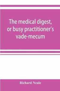 The medical digest, or busy practitioner's vade-mecum; being a means of readily acquiring information upon the principal contributions to medical science during the last fifty years