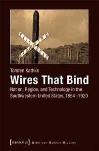 Wires That Bind - Nation, Region, and Technology in the Southwestern United States, 1854-1920