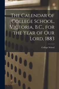 The Calendar of College School, Victoria, B.C., for the Year of Our Lord, 1883 [microform]