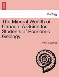 The Mineral Wealth of Canada. a Guide for Students of Economic Geology.