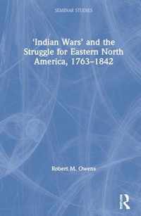 'Indian Wars' and the Struggle for Eastern North America, 1763-1842