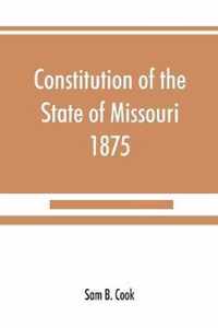 Constitution of the State of Missouri, 1875, with all amendments to 1903