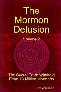 The Mormon Delusion. Volume 2. The Secret Truth Withheld From 13 Million Mormons.