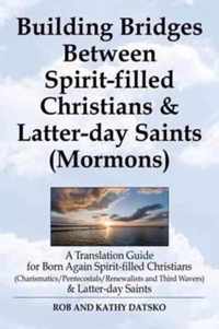 Building Bridges Between Spirit-Filled Christians and Latter-Day Saints (Mormons): A Translation Guide for Born Again Spirit-Filled Christians (Charis
