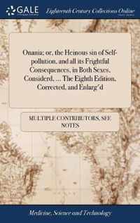 Onania; or, the Heinous sin of Self-pollution, and all its Frightful Consequences, in Both Sexes, Considerd, ... The Eighth Edition, Corrected, and Enlarg'd