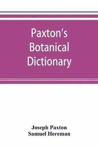 Paxton's Botanical dictionary; comprising the names, history, and culture of all plants known in Britain; with a full explanation of technical terms