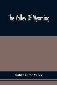 The Valley Of Wyoming: The Romance Of Its History And Its Poetry