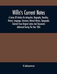 Willis'S Current Notes; A Series Of Articles On Antiquities, Biography, Decoldry, History, Language, Literature, Natural History, Tapography Selected From Original Letters And Documents Addressed During The Year 1856