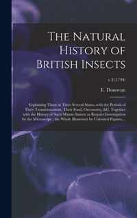 The Natural History of British Insects: Explaining Them in Their Several States, With the Periods of Their Transformations, Their Food, Oeconomy, &c. Together With the History of Such Minute Insects as Require Investigation by the Microscope