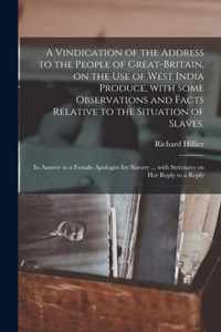 A Vindication of the Address to the People of Great-Britain, on the Use of West India Produce, With Some Observations and Facts Relative to the Situation of Slaves.