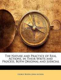 The Nature and Practice of Real Actions, in Their Writs and Process, Both Original and Judicial