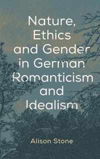 Nature, Ethics and Gender in German Romanticism and Idealism