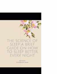 The Science of Sleep A Brief Guide on How to Sleep Better Every Night