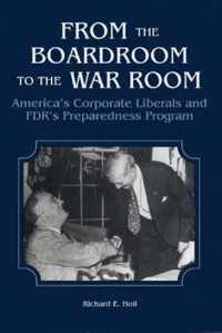 From the Boardroom to the War Room  America`s Corporate Liberals and FDR`s Preparedness Program