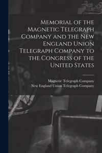 Memorial of the Magnetic Telegraph Company and the New England Union Telegraph Company to the Congress of the United States [microform]