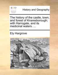 The History of the Castle, Town, and Forest of Knaresborough; With Harrogate, and Its Medicinal Waters. ...