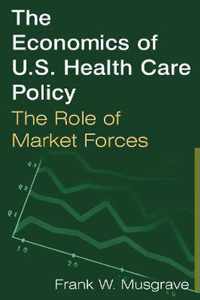 The Economics of U.S. Health Care Policy: The Role of Market Forces: The Role of Market Forces