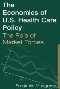 The Economics of U.S. Health Care Policy: The Role of Market Forces: The Role of Market Forces