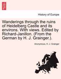 Wanderings Through the Ruins of Heidelberg Castle and Its Environs. with Views. Edited by Richard-Janillon. (from the German by H. J. Grainger.).