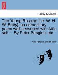 The Young Rosciad [I.E. W. H. W. Betty], an Admonitory Poem Well-Seasoned with Attic Salt ... by Peter Panglos, Etc.