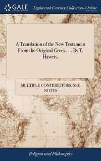 A Translation of the New Testament From the Original Greek. ... By T. Haweis,