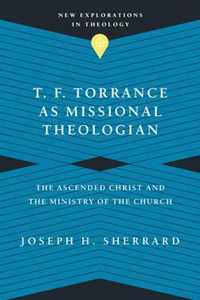 T. F. Torrance as Missional Theologian - The Ascended Christ and the Ministry of the Church