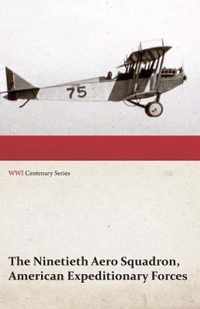 The Ninetieth Aero Squadron, American Expeditionary Forces - A History of Its Activities During the World War, from Its Formation to Its Return to the United States (Wwi Centenary Series)