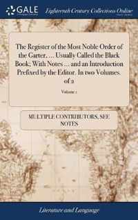 The Register of the Most Noble Order of the Garter, ... Usually Called the Black Book; With Notes ... and an Introduction Prefixed by the Editor. In two Volumes. of 2; Volume 1