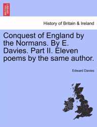 Conquest of England by the Normans. by E. Davies. Part II. Eleven Poems by the Same Author.