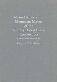 Mound Builders and Monument Makers of the Northern Great Lakes, 1200-1600