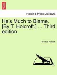 He's Much to Blame. [By T. Holcroft.] ... Third Edition.