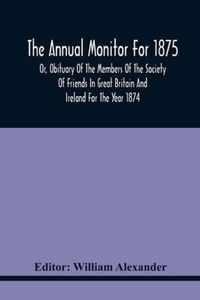 The Annual Monitor For 1875 Or, Obituary Of The Members Of The Society Of Friends In Great Britain And Ireland For The Year 1874