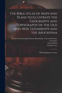 The Bible Atlas of Maps and Plans to Illustrate the Geography and Topography of the Old and New Testaments and the Apocrypha