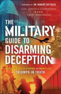 The Military Guide to Disarming Deception - Battlefield Tactics to Expose the Enemy`s Lies and Triumph in Truth