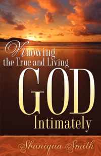 Knowing the True and Living God Intimately