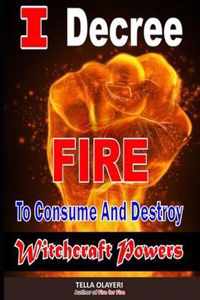 I Decree Fire To Consume And Destroy Witchcraft Powers