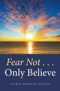 Fear Not . . . Only Believe