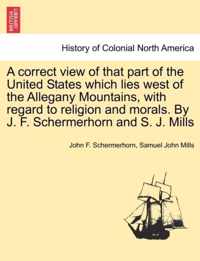 A Correct View of That Part of the United States Which Lies West of the Allegany Mountains, with Regard to Religion and Morals. by J. F. Schermerhorn and S. J. Mills