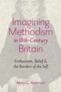 Imagining Methodism in Eighteenth-Century Britain - Enthusiasm, Belief and the Borders of the Self