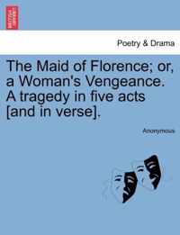 The Maid of Florence; Or, a Woman's Vengeance. a Tragedy in Five Acts [And in Verse].