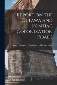 Report on the Ottawa and Pontiac Colonization Roads [microform]