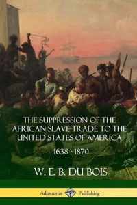 The Suppression of the African Slave-Trade to the United States of America, 1638 - 1870