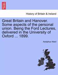 Great Britain and Hanover. Some Aspects of the Personal Union. Being the Ford Lectures, Delivered in the University of Oxford ... 1899.