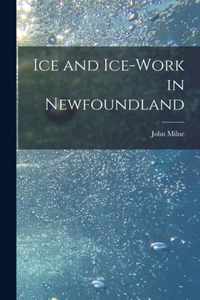 Ice and Ice-work in Newfoundland [microform]